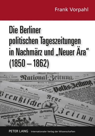 Die Berliner politischen Tageszeitungen in Nachmärz und ’Neuer Ära’ (1850-1862)