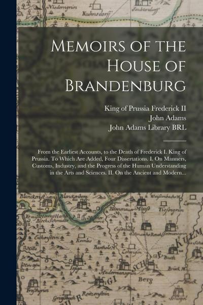 Memoirs of the House of Brandenburg: From the Earliest Accounts, to the Death of Frederick I. King of Prussia. To Which Are Added, Four Dissertations.
