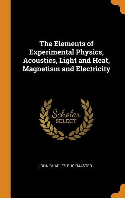 The Elements of Experimental Physics, Acoustics, Light and Heat, Magnetism and Electricity