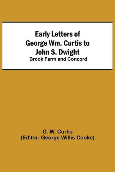 Early Letters of George Wm. Curtis to John S. Dwight; Brook Farm and Concord