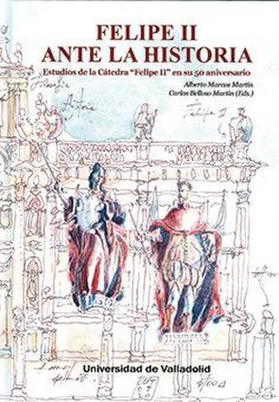 Felipe II ante la historia : estudios de la cátedra "Felipe II" en su 50 aniversario