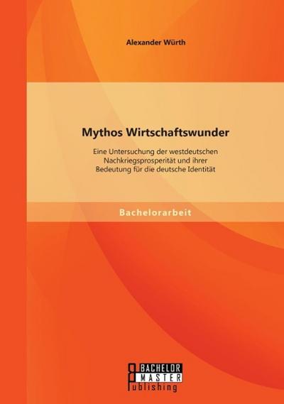 Mythos Wirtschaftswunder: Eine Untersuchung der westdeutschen Nachkriegsprosperität und ihrer Bedeutung für die deutsche Identität