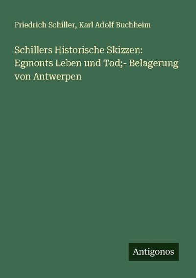 Schillers Historische Skizzen: Egmonts Leben und Tod;- Belagerung von Antwerpen