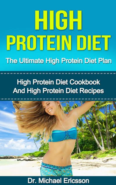 High Protein Diet: The Ultimate High Protein Diet Plan: High Protein Diet Cookbook and High Protein Diet Recipes
