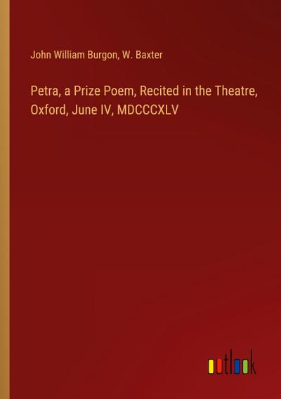 Petra, a Prize Poem, Recited in the Theatre, Oxford, June IV, MDCCCXLV