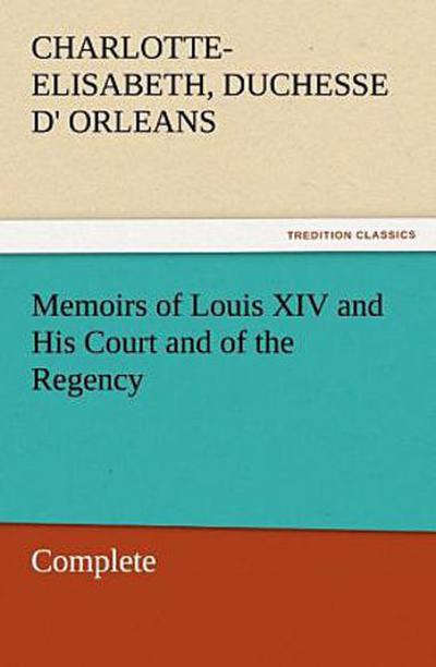 Memoirs of Louis XIV and His Court and of the Regency - Complete