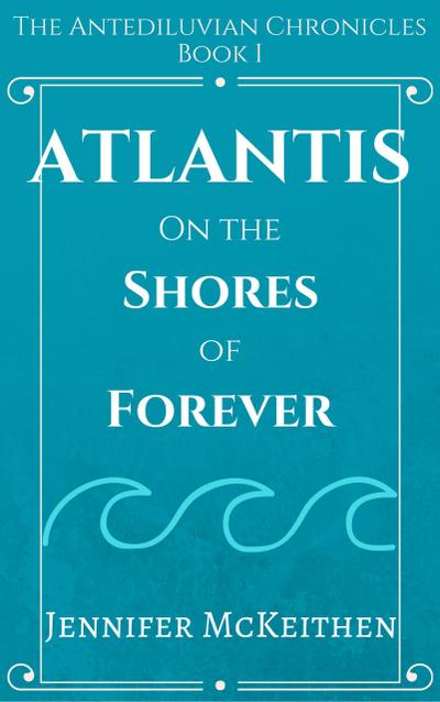 Atlantis On the Shores of Forever (The Antediluvian Chronicles, #1)