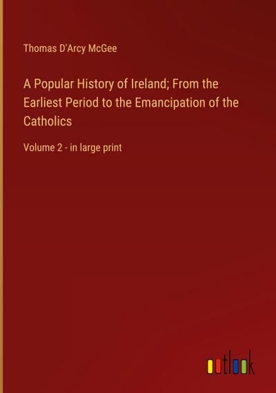A Popular History of Ireland; From the Earliest Period to the Emancipation of the Catholics