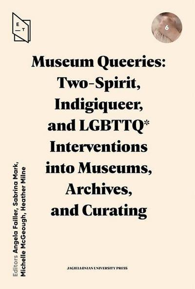 Museum Queeries: Two-Spirit, Indigiqueer, and LGBTTQ* Interventions into Museums, Archives, and Curating
