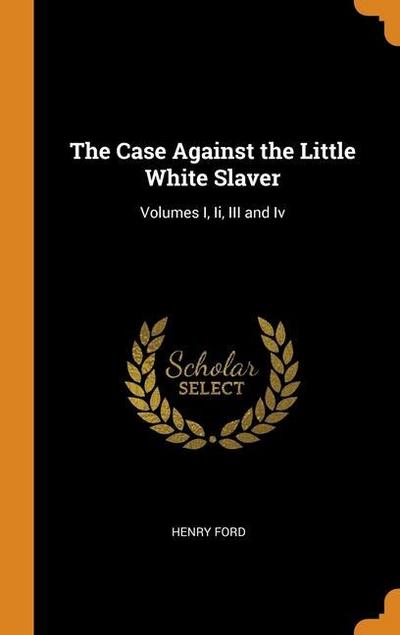 The Case Against the Little White Slaver: Volumes I, Ii, III and Iv