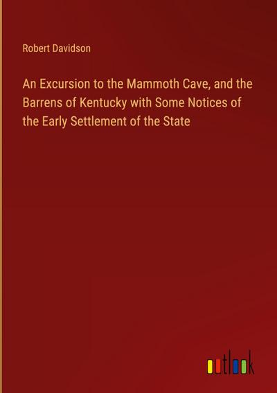 An Excursion to the Mammoth Cave, and the Barrens of Kentucky with Some Notices of the Early Settlement of the State