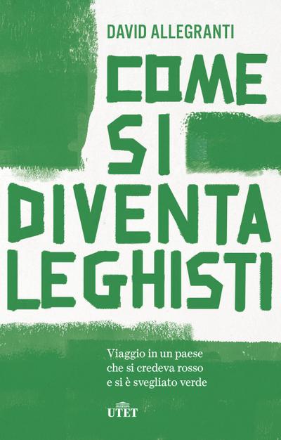 Allegranti, D: Come si diventa leghisti. Viaggio in un paese