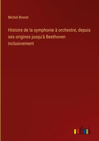 Histoire de la symphonie à orchestre, depuis ses origines jusqu’à Beethoven inclusivement