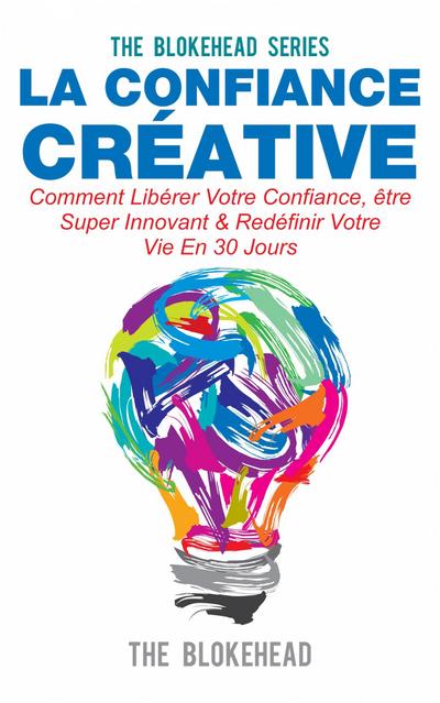 La confiance creative :Comment liberer votre confiance, etre super innovant & redefinir votre vie en 30 jours