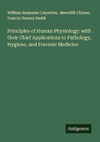 Principles of Human Physiology: with their Chief Applications to Pathology, Hygiene, and Forensic Medicine