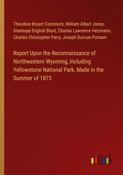 Report Upon the Reconnaissance of Northwestern Wyoming, Including Yellowstone National Park, Made in the Summer of 1873
