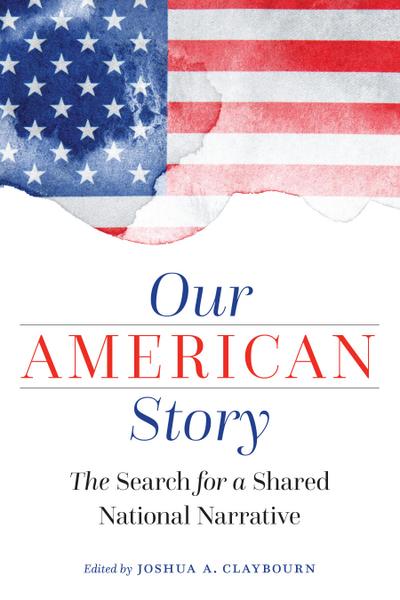 Our American Story: The Search for a Shared National Narrative - Joshua A. Claybourn