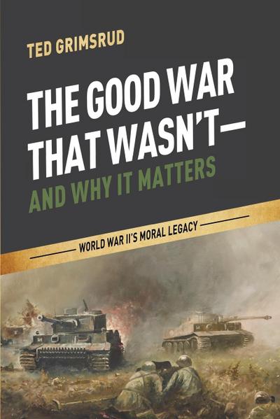 The Good War That Wasn’t-and Why It Matters