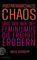 Postpatriarchales Chaos und wie wir mit Feminismus die Freiheit erobern