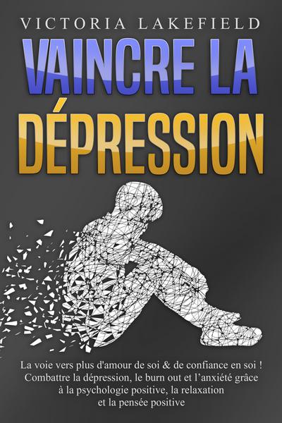 VAINCRE LA DÉPRESSION: La voie vers plus d’amour de soi & de confiance en soi ! Combattre la dépression, le burn out et l’anxiété grâce à la psychologie positive, la relaxation et la pensée positive