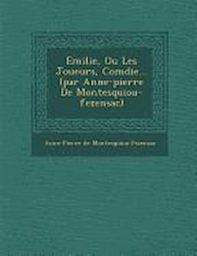 Emilie, Ou Les Joueurs, Com Die... (Par Anne-Pierre de Montesquiou-Fezensac)