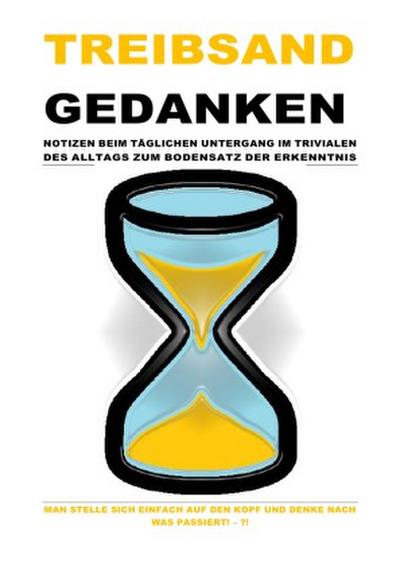 TREIBSANDGEDANKEN - NOTIZEN BEIM TÄGLICHEN UNTERGANG IM TRIVIALEN DES ALLTAGS ZUM BODENSATZ DER ERKENNTNIS