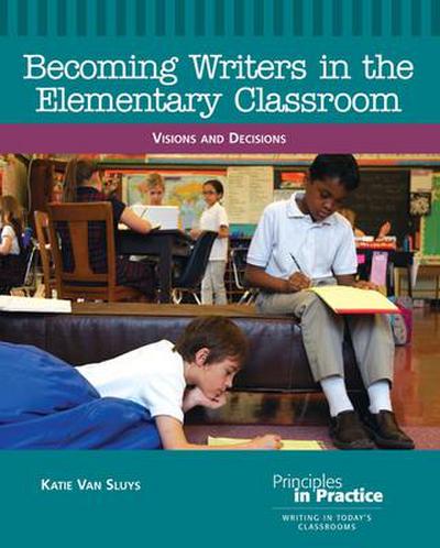 Becoming Writers in the Elementary Classroom: Visions and Decisions
