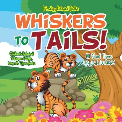 Whiskers to Tails! All about Tigers (Big Cats Wildlife) - Children’s Biological Science of Cats, Lions & Tigers Books