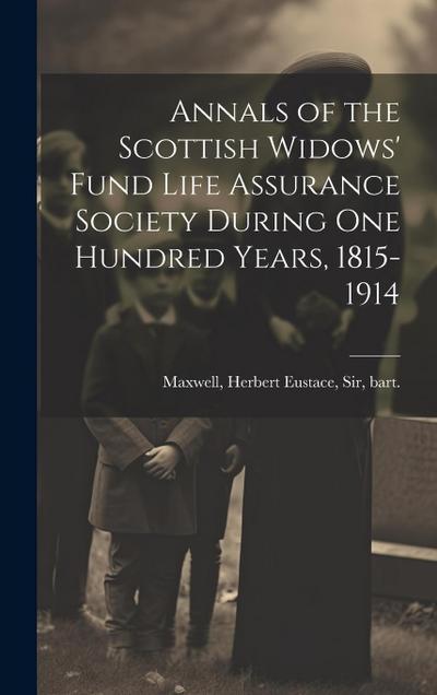 Annals of the Scottish Widows’ Fund Life Assurance Society During one Hundred Years, 1815-1914