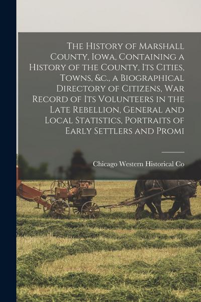 The History of Marshall County, Iowa, Containing a History of the County, its Cities, Towns, &c., a Biographical Directory of Citizens, war Record of