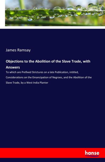 Objections to the Abolition of the Slave Trade, with Answers