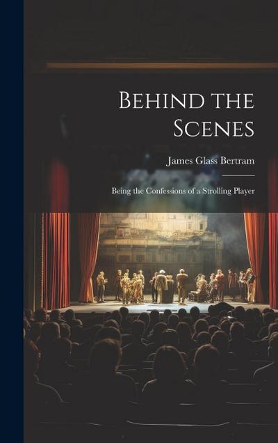 Behind the Scenes: Being the Confessions of a Strolling Player