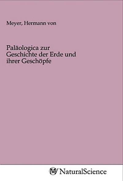 Paläologica zur Geschichte der Erde und ihrer Geschöpfe