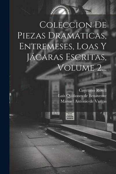 Coleccion De Piezas Dramáticas, Entremeses, Loas Y Jácaras Escritas, Volume 2...