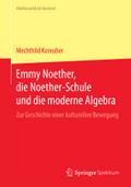 Emmy Noether, die Noether-Schule und die moderne Algebra: Zur Geschichte einer kulturellen Bewegung (Mathematik im Kontext)