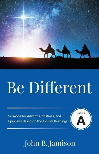 Be Different: Cycle A Sermons for Advent, Christmas, and Epiphany Based on the Gospel Texts