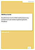 Kundenorientierte Arbeitsablaufplanung im Vertrieb als marketingstrategisches Problem - Matthias Feistel