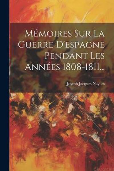 Mémoires Sur La Guerre D’espagne Pendant Les Années 1808-1811...