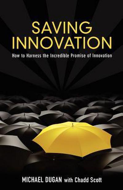Saving Innovation: How to Harness the Incredible Promise of Innovation