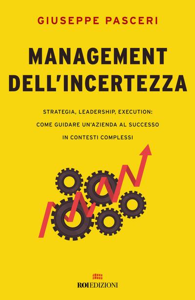 Management dell’incertezza. Strategia, leadership, execution: come guidare un’azienda al successo in contesti complessi