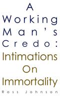 Working Man’s Credo: Intimations on Immortality