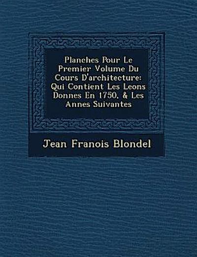 Planches Pour Le Premier Volume Du Cours D’architecture: Qui Contient Les Le&#65533;ons Donn&#65533;es En 1750, & Les Ann&#65533;es Suivantes