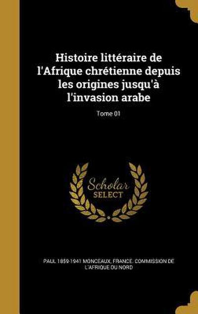 Histoire littéraire de l’Afrique chrétienne depuis les origines jusqu’à l’invasion arabe; Tome 01
