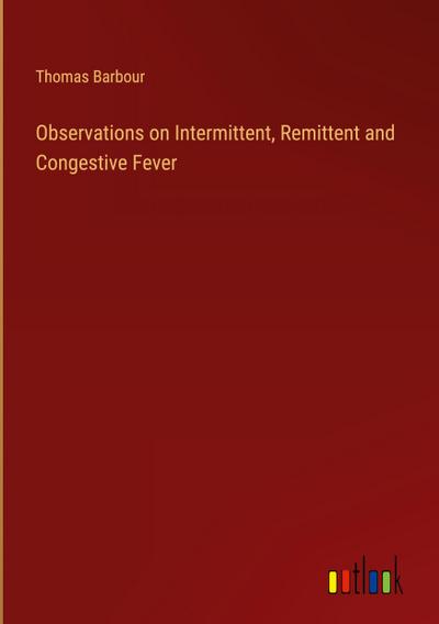 Observations on Intermittent, Remittent and Congestive Fever