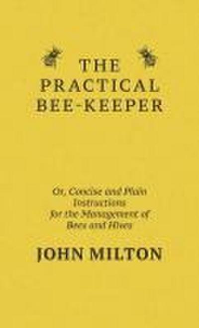 The Practical Bee-Keeper; Or, Concise And Plain Instructions For The Management Of Bees And Hives