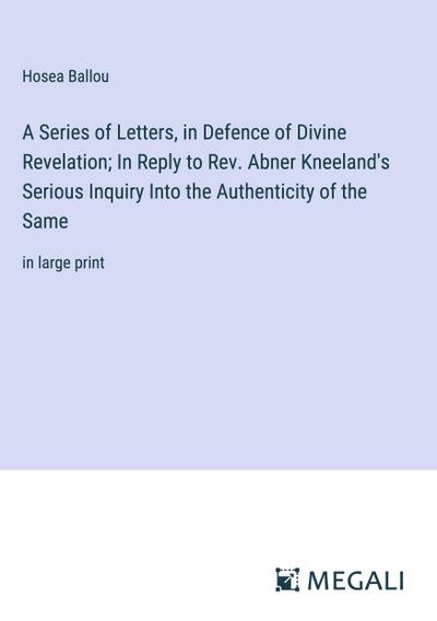 A Series of Letters, in Defence of Divine Revelation; In Reply to Rev. Abner Kneeland’s Serious Inquiry Into the Authenticity of the Same