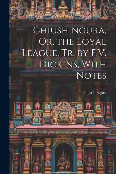 Chiushingura, Or, the Loyal League, Tr. by F.V. Dickins, With Notes