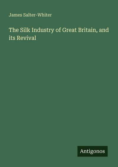 The Silk Industry of Great Britain, and its Revival