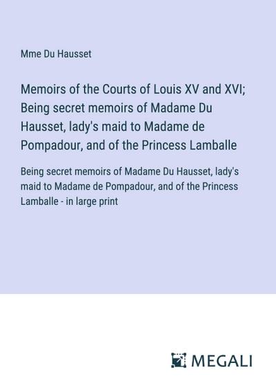Memoirs of the Courts of Louis XV and XVI; Being secret memoirs of Madame Du Hausset, lady’s maid to Madame de Pompadour, and of the Princess Lamballe