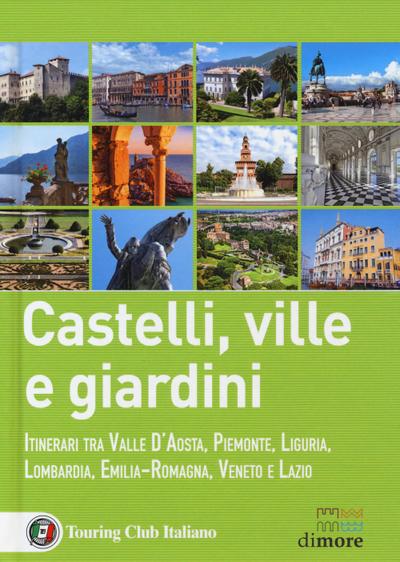 Castelli, ville e giardini. Itinerari tra Valle d’Aosta, Piemonte, Liguria, Lombardia, Emilia-Romagna, Veneto e Lazio